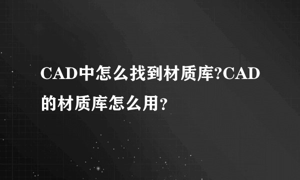 CAD中怎么找到材质库?CAD的材质库怎么用？