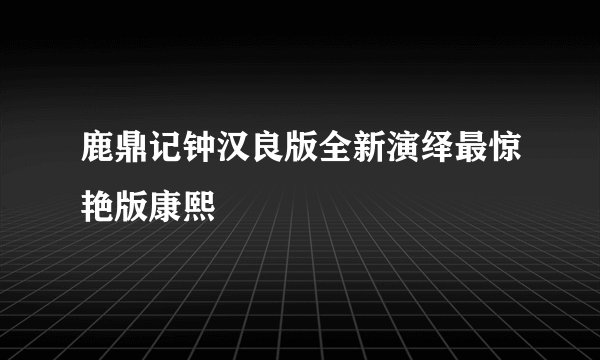 鹿鼎记钟汉良版全新演绎最惊艳版康熙