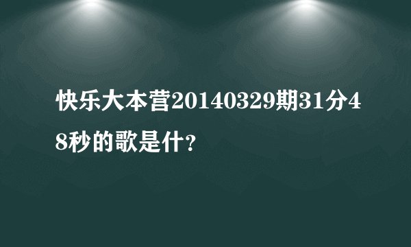 快乐大本营20140329期31分48秒的歌是什？