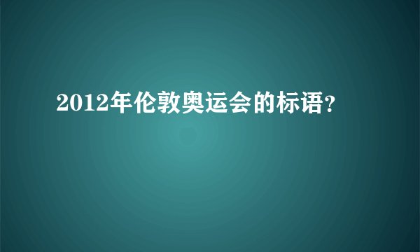 2012年伦敦奥运会的标语？