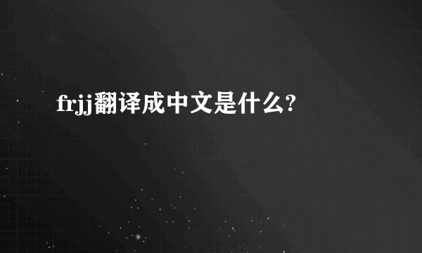 frjj翻译成中文是什么?