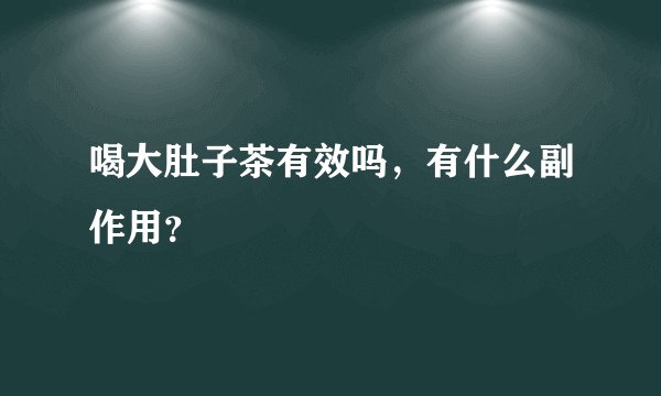 喝大肚子茶有效吗，有什么副作用？