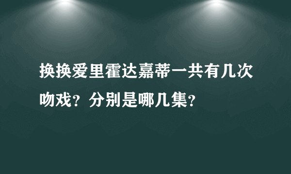 换换爱里霍达嘉蒂一共有几次吻戏？分别是哪几集？