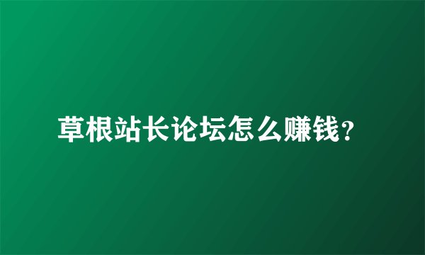 草根站长论坛怎么赚钱?