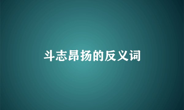 斗志昂扬的反义词