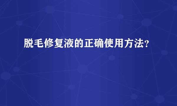 脱毛修复液的正确使用方法？
