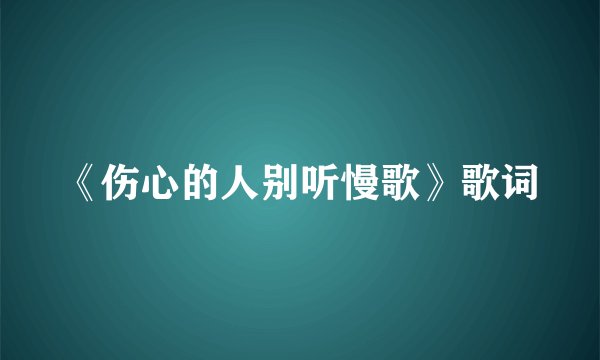 《伤心的人别听慢歌》歌词
