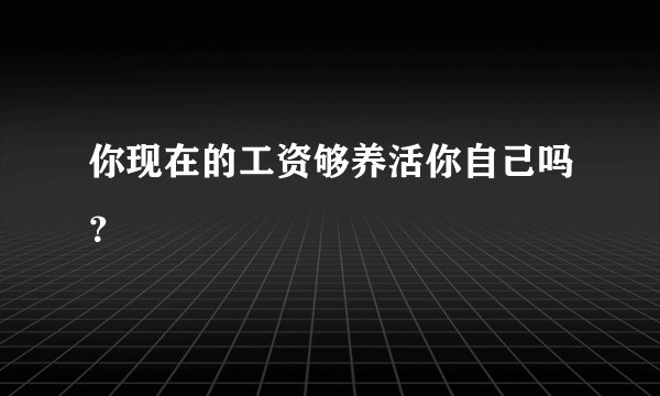 你现在的工资够养活你自己吗？