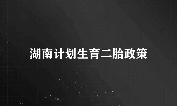 湖南计划生育二胎政策