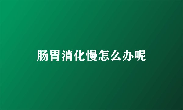 肠胃消化慢怎么办呢