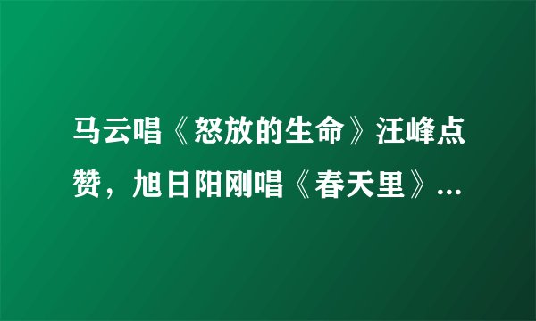 马云唱《怒放的生命》汪峰点赞，旭日阳刚唱《春天里》他禁止，是看人下菜碟吗？