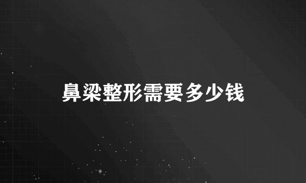 鼻梁整形需要多少钱