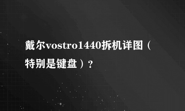 戴尔vostro1440拆机详图（特别是键盘）？