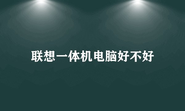 联想一体机电脑好不好