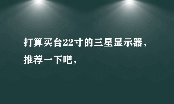 打算买台22寸的三星显示器，推荐一下吧，