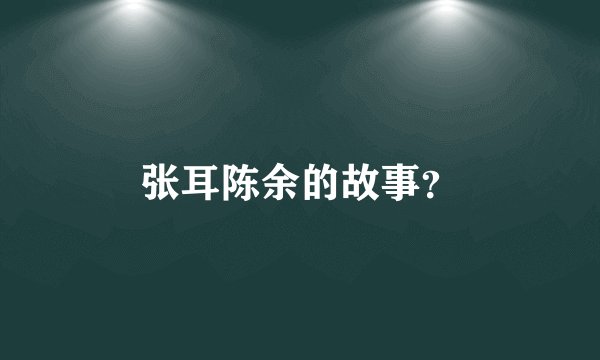 张耳陈余的故事？