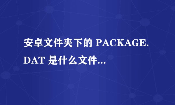 安卓文件夹下的 PACKAGE.DAT 是什么文件?媒体软件总找到它。