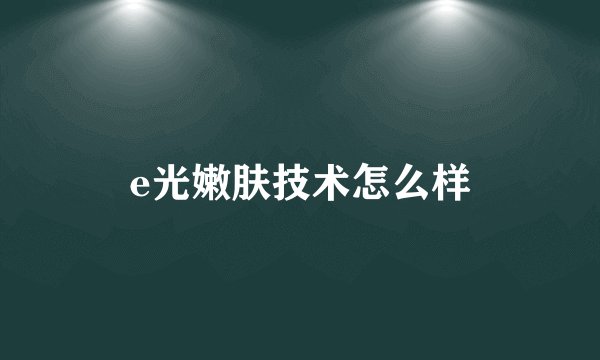 e光嫩肤技术怎么样