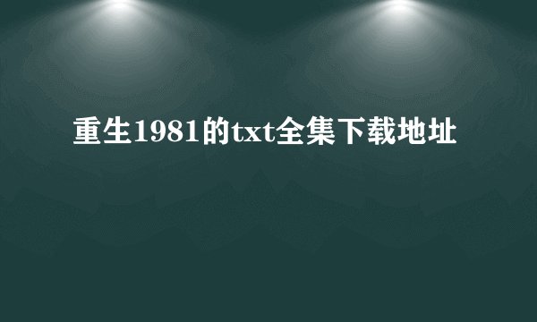 重生1981的txt全集下载地址