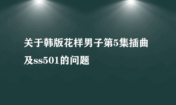 关于韩版花样男子第5集插曲及ss501的问题