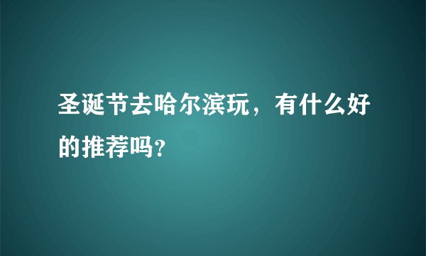 圣诞节去哈尔滨玩，有什么好的推荐吗？