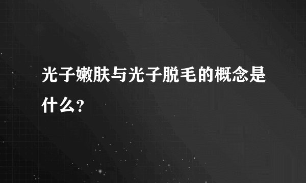 光子嫩肤与光子脱毛的概念是什么?