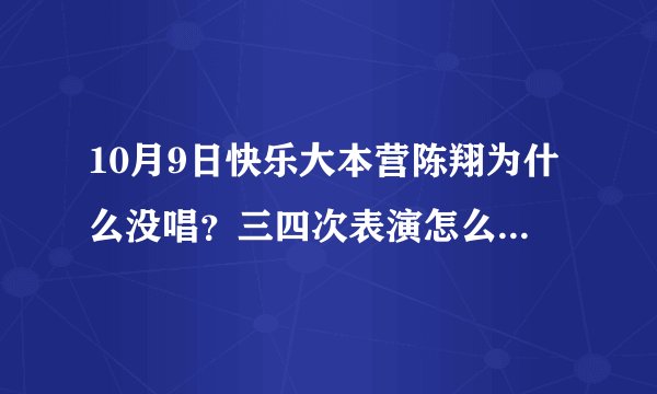 10月9日快乐大本营陈翔为什么没唱？三四次表演怎么都不见他？是耳朵还没好的原因吗？