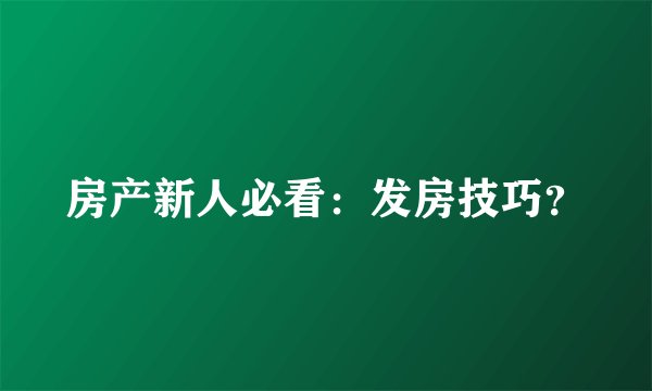 房产新人必看：发房技巧？