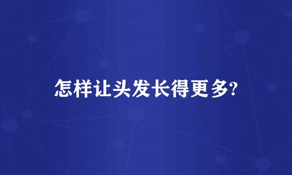 怎样让头发长得更多?