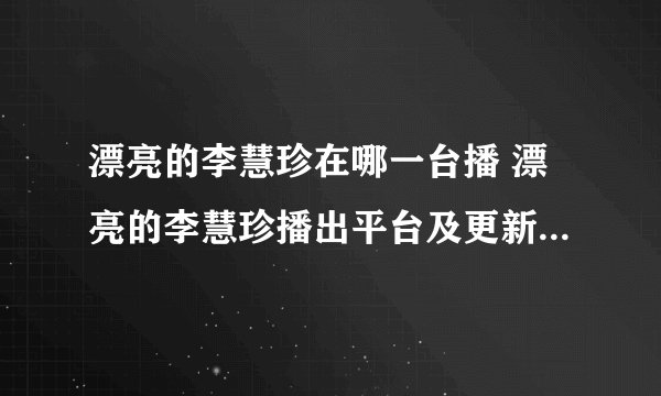 漂亮的李慧珍在哪一台播 漂亮的李慧珍播出平台及更新时间介绍