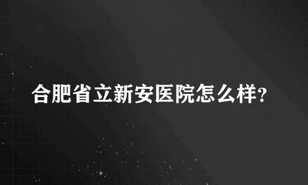 合肥省立新安医院怎么样?