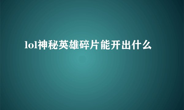 lol神秘英雄碎片能开出什么
