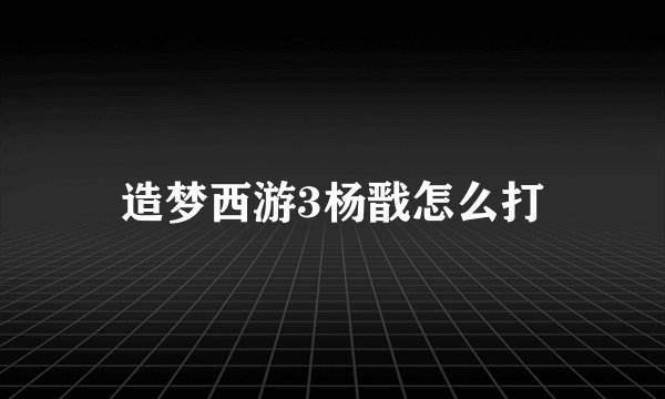 造梦西游3杨戬怎么打