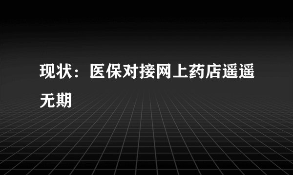 现状：医保对接网上药店遥遥无期