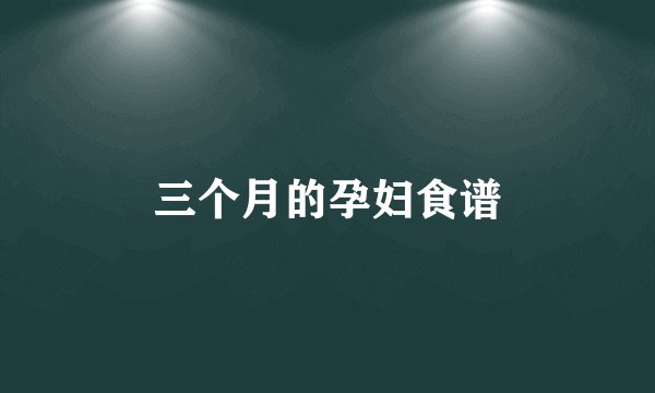 三个月的孕妇食谱