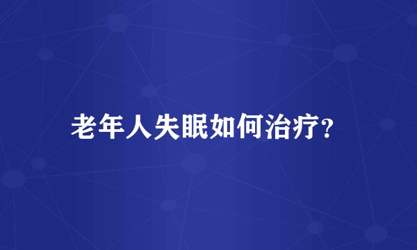 老年人失眠如何治疗？