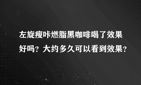 左旋瘦咔燃脂黑咖啡喝了效果好吗？大约多久可以看到效果？