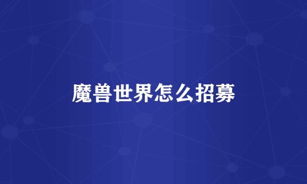 魔兽世界怎么招募