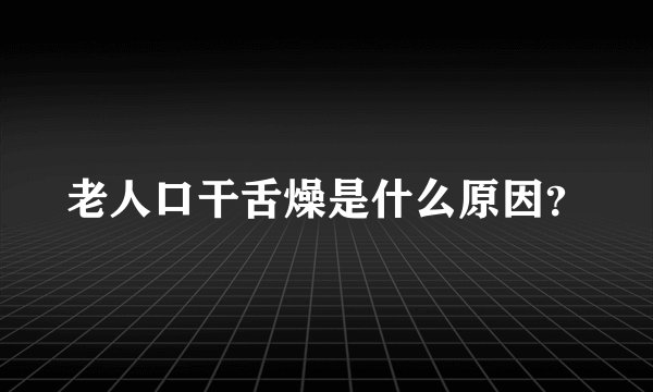 老人口干舌燥是什么原因？