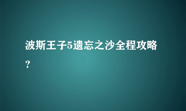 波斯王子5遗忘之沙全程攻略？