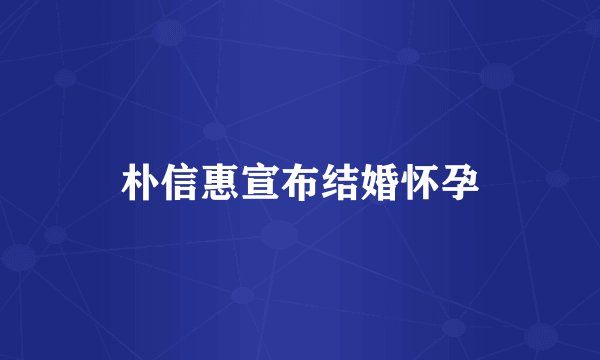 朴信惠宣布结婚怀孕