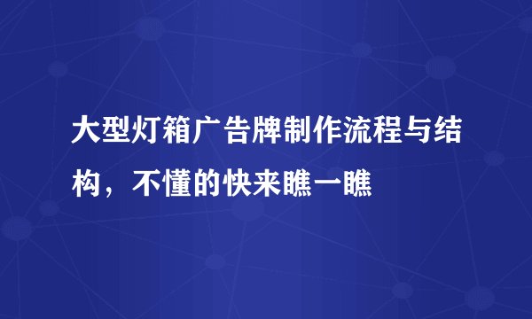 大型灯箱广告牌制作流程与结构,不懂的快来瞧一瞧