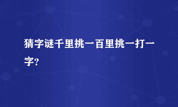 猜字谜千里挑一百里挑一打一字？