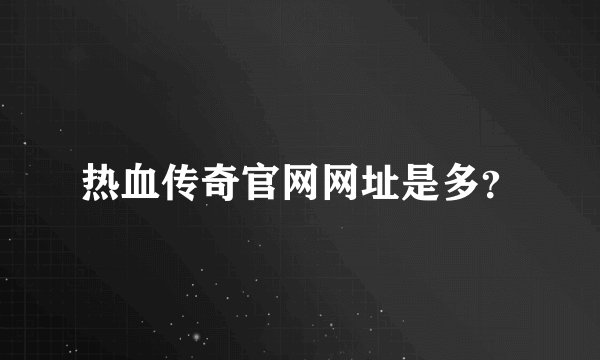 热血传奇官网网址是多?