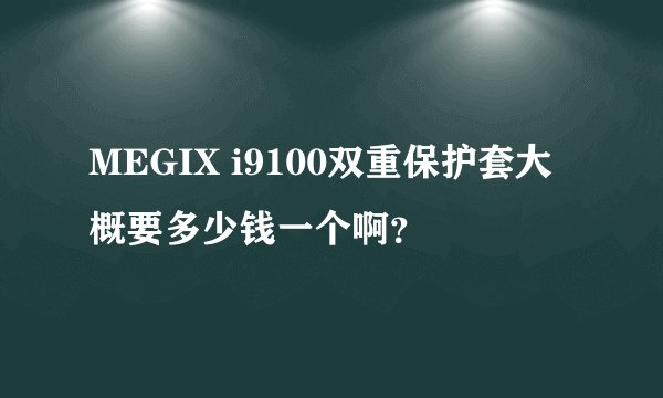 MEGIX i9100双重保护套大概要多少钱一个啊？