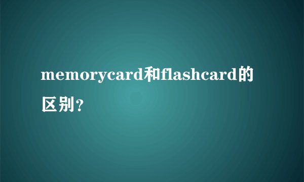 memorycard和flashcard的区别？