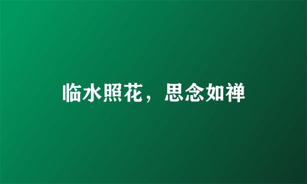 临水照花，思念如禅