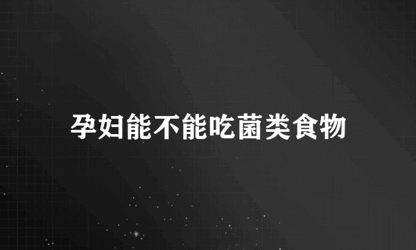 孕妇能不能吃菌类食物