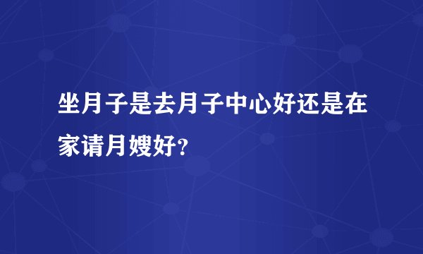 坐月子是去月子中心好还是在家请月嫂好？