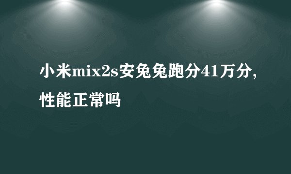 小米mix2s安兔兔跑分41万分,性能正常吗